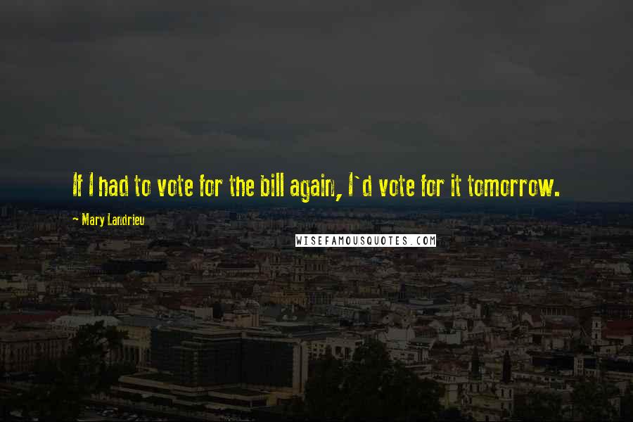 Mary Landrieu Quotes: If I had to vote for the bill again, I'd vote for it tomorrow.