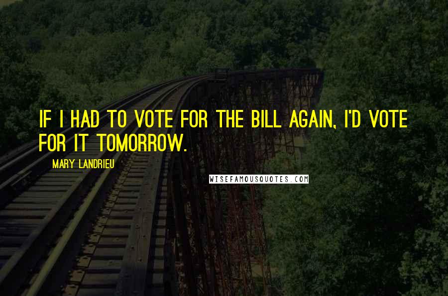 Mary Landrieu Quotes: If I had to vote for the bill again, I'd vote for it tomorrow.