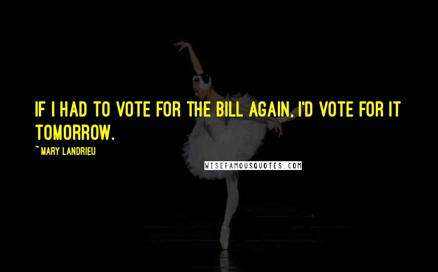 Mary Landrieu Quotes: If I had to vote for the bill again, I'd vote for it tomorrow.