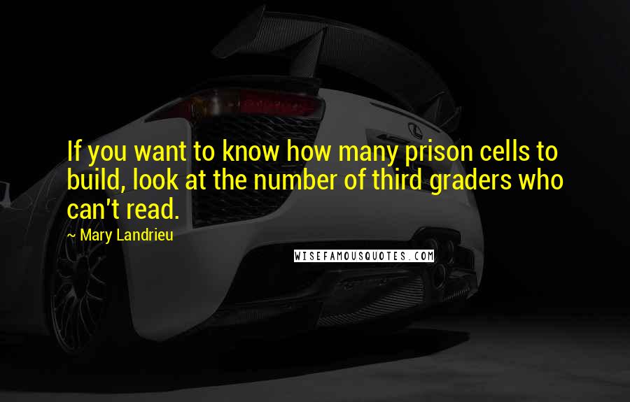 Mary Landrieu Quotes: If you want to know how many prison cells to build, look at the number of third graders who can't read.
