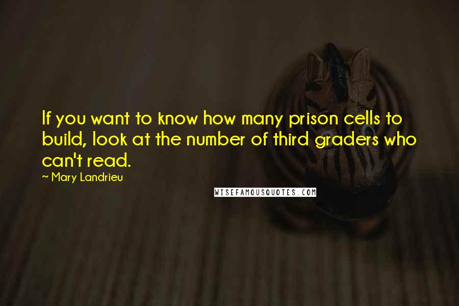 Mary Landrieu Quotes: If you want to know how many prison cells to build, look at the number of third graders who can't read.