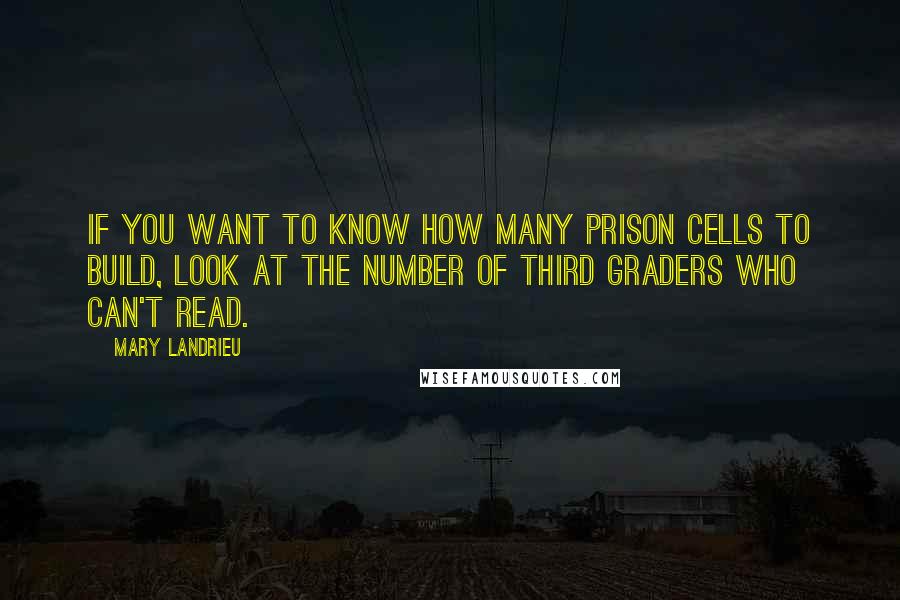 Mary Landrieu Quotes: If you want to know how many prison cells to build, look at the number of third graders who can't read.