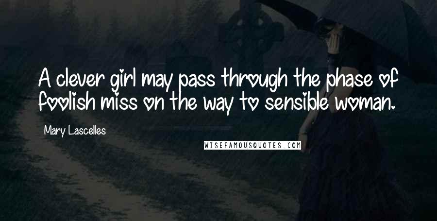 Mary Lascelles Quotes: A clever girl may pass through the phase of foolish miss on the way to sensible woman.