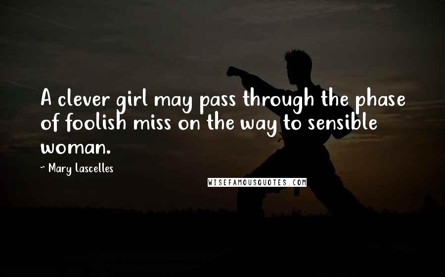 Mary Lascelles Quotes: A clever girl may pass through the phase of foolish miss on the way to sensible woman.
