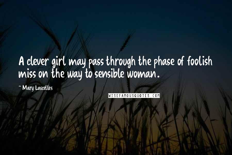 Mary Lascelles Quotes: A clever girl may pass through the phase of foolish miss on the way to sensible woman.