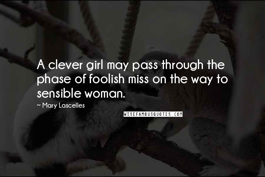 Mary Lascelles Quotes: A clever girl may pass through the phase of foolish miss on the way to sensible woman.