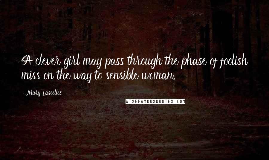 Mary Lascelles Quotes: A clever girl may pass through the phase of foolish miss on the way to sensible woman.