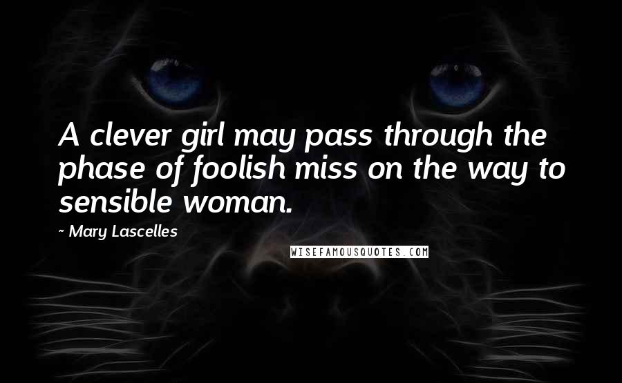 Mary Lascelles Quotes: A clever girl may pass through the phase of foolish miss on the way to sensible woman.