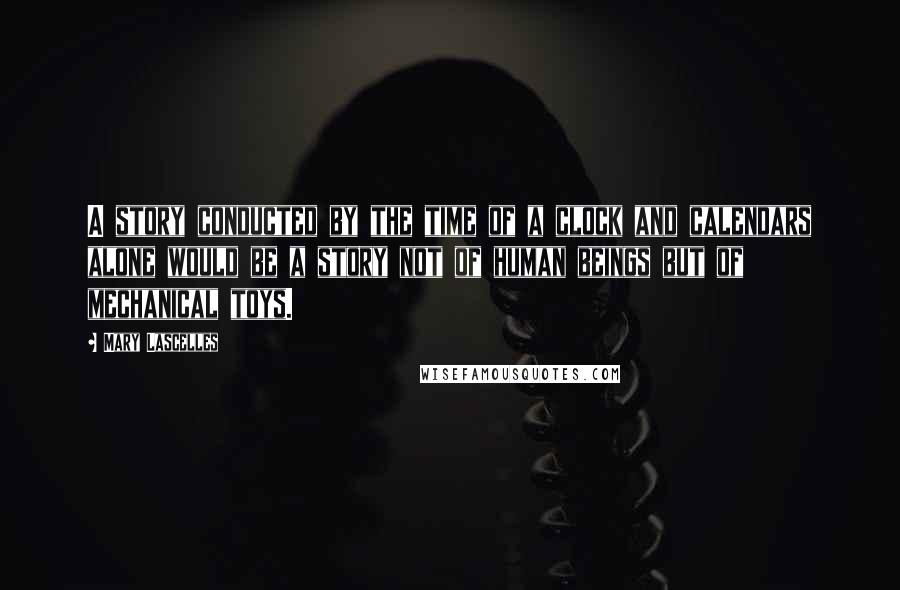 Mary Lascelles Quotes: A story conducted by the time of a clock and calendars alone would be a story not of human beings but of mechanical toys.