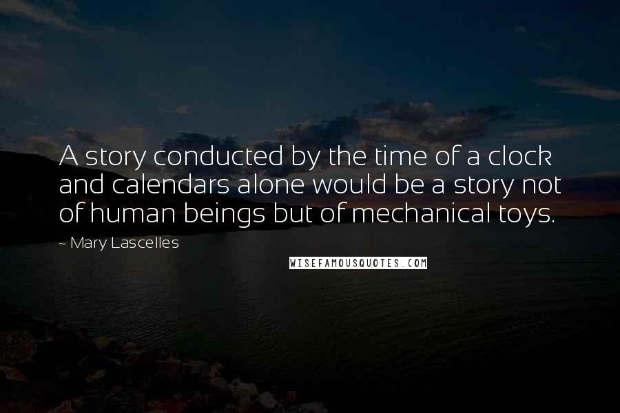 Mary Lascelles Quotes: A story conducted by the time of a clock and calendars alone would be a story not of human beings but of mechanical toys.