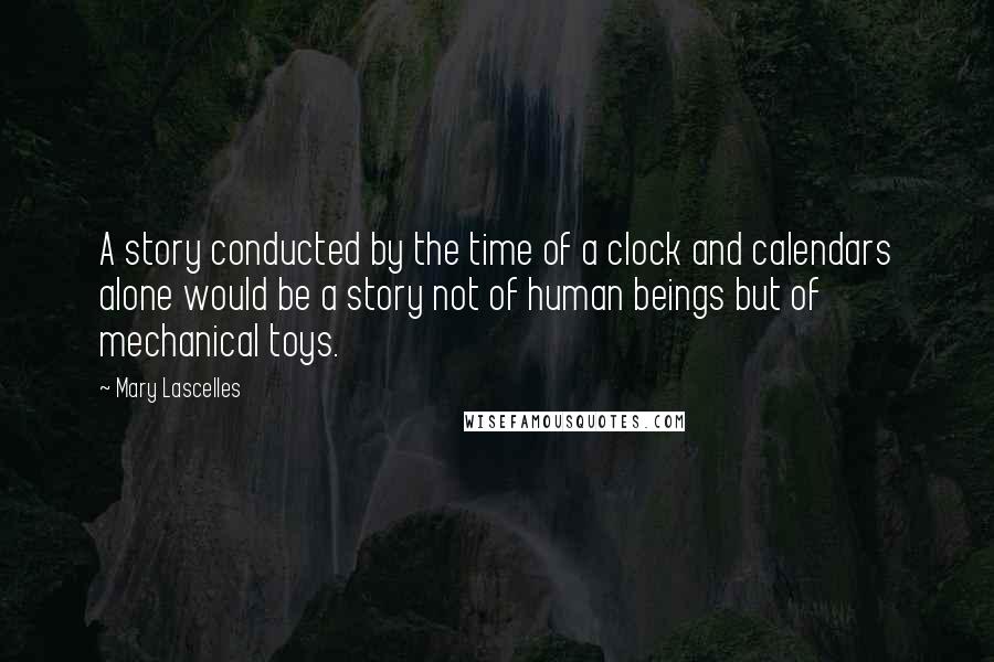 Mary Lascelles Quotes: A story conducted by the time of a clock and calendars alone would be a story not of human beings but of mechanical toys.