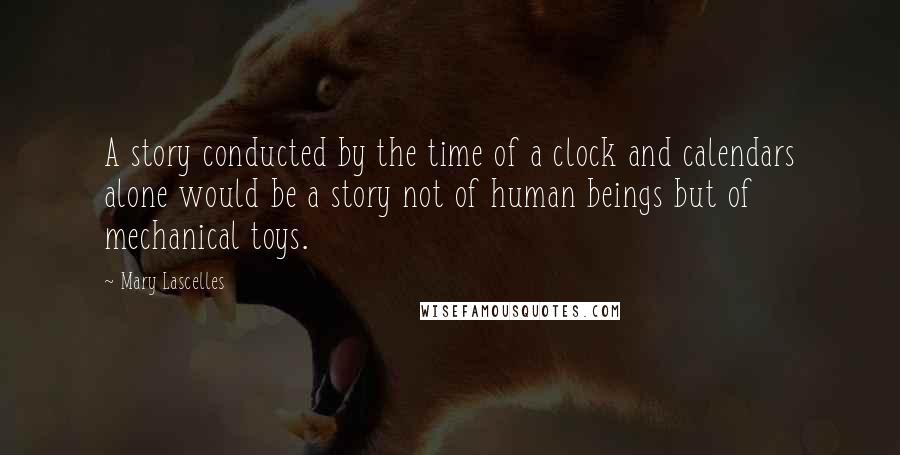 Mary Lascelles Quotes: A story conducted by the time of a clock and calendars alone would be a story not of human beings but of mechanical toys.