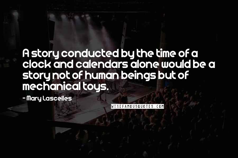 Mary Lascelles Quotes: A story conducted by the time of a clock and calendars alone would be a story not of human beings but of mechanical toys.