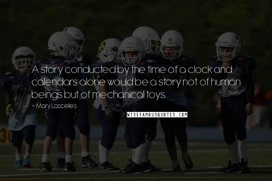 Mary Lascelles Quotes: A story conducted by the time of a clock and calendars alone would be a story not of human beings but of mechanical toys.