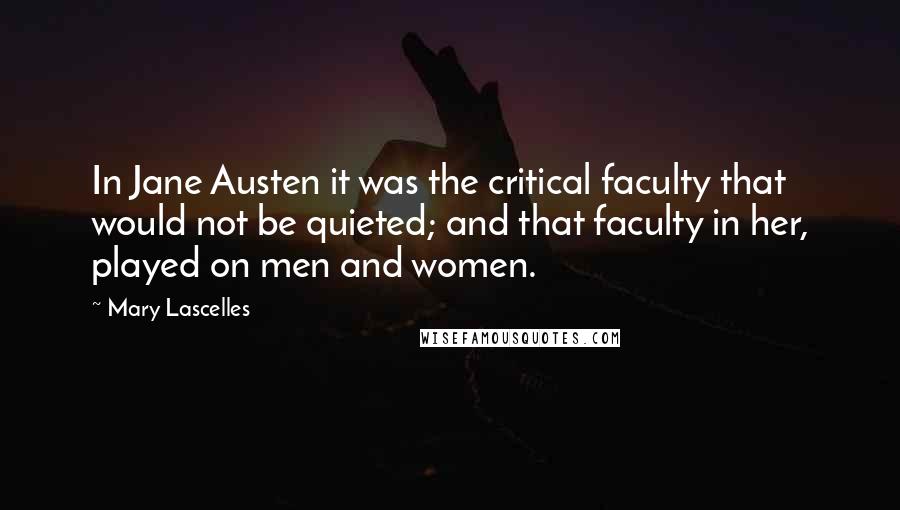 Mary Lascelles Quotes: In Jane Austen it was the critical faculty that would not be quieted; and that faculty in her, played on men and women.
