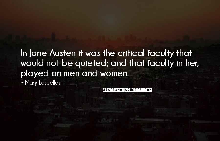 Mary Lascelles Quotes: In Jane Austen it was the critical faculty that would not be quieted; and that faculty in her, played on men and women.