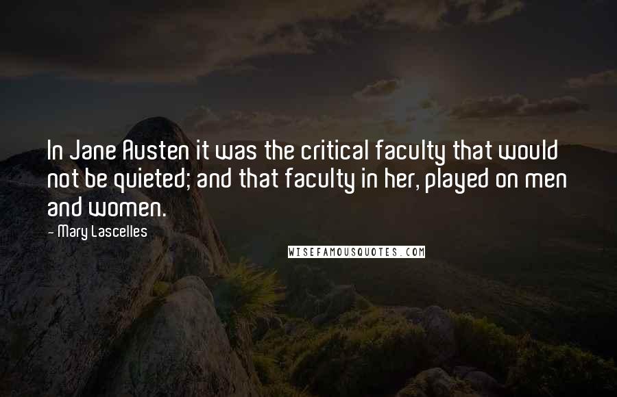 Mary Lascelles Quotes: In Jane Austen it was the critical faculty that would not be quieted; and that faculty in her, played on men and women.