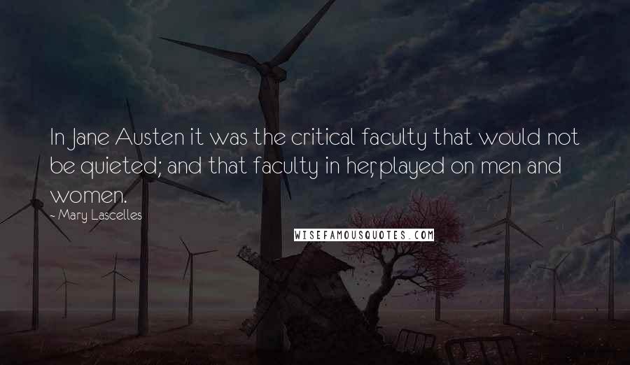 Mary Lascelles Quotes: In Jane Austen it was the critical faculty that would not be quieted; and that faculty in her, played on men and women.