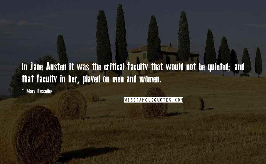Mary Lascelles Quotes: In Jane Austen it was the critical faculty that would not be quieted; and that faculty in her, played on men and women.