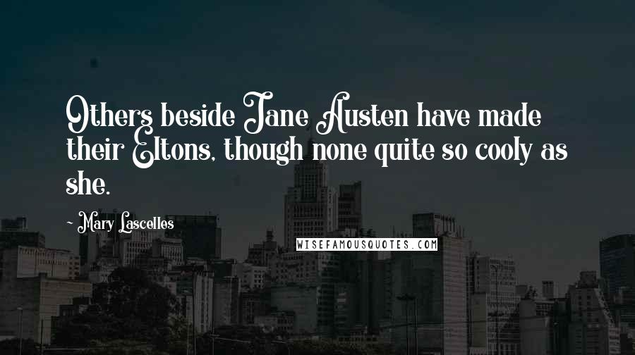 Mary Lascelles Quotes: Others beside Jane Austen have made their Eltons, though none quite so cooly as she.