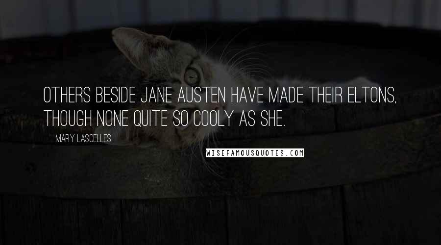 Mary Lascelles Quotes: Others beside Jane Austen have made their Eltons, though none quite so cooly as she.