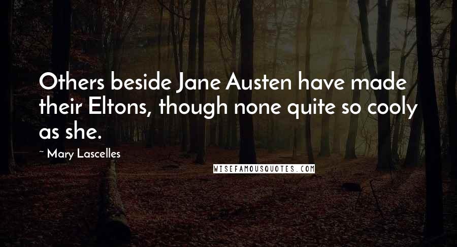 Mary Lascelles Quotes: Others beside Jane Austen have made their Eltons, though none quite so cooly as she.