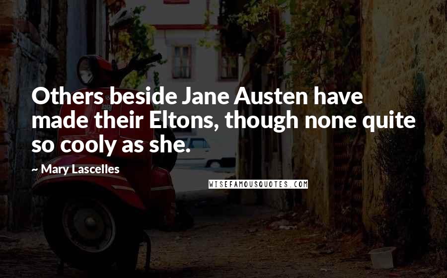 Mary Lascelles Quotes: Others beside Jane Austen have made their Eltons, though none quite so cooly as she.