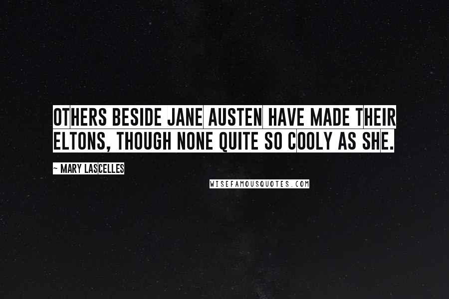 Mary Lascelles Quotes: Others beside Jane Austen have made their Eltons, though none quite so cooly as she.