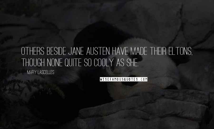 Mary Lascelles Quotes: Others beside Jane Austen have made their Eltons, though none quite so cooly as she.