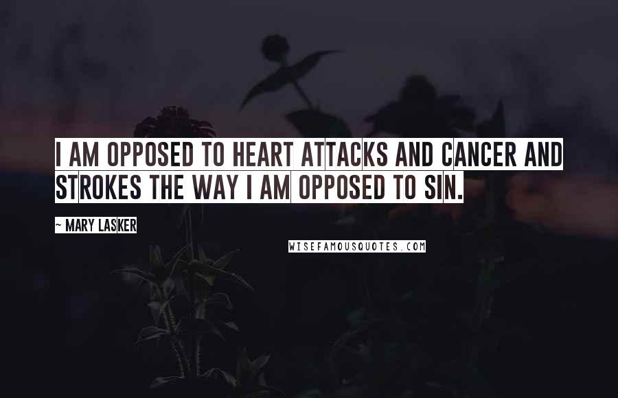 Mary Lasker Quotes: I am opposed to heart attacks and cancer and strokes the way I am opposed to sin.