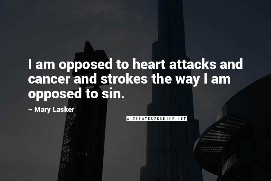 Mary Lasker Quotes: I am opposed to heart attacks and cancer and strokes the way I am opposed to sin.