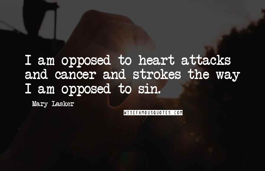 Mary Lasker Quotes: I am opposed to heart attacks and cancer and strokes the way I am opposed to sin.