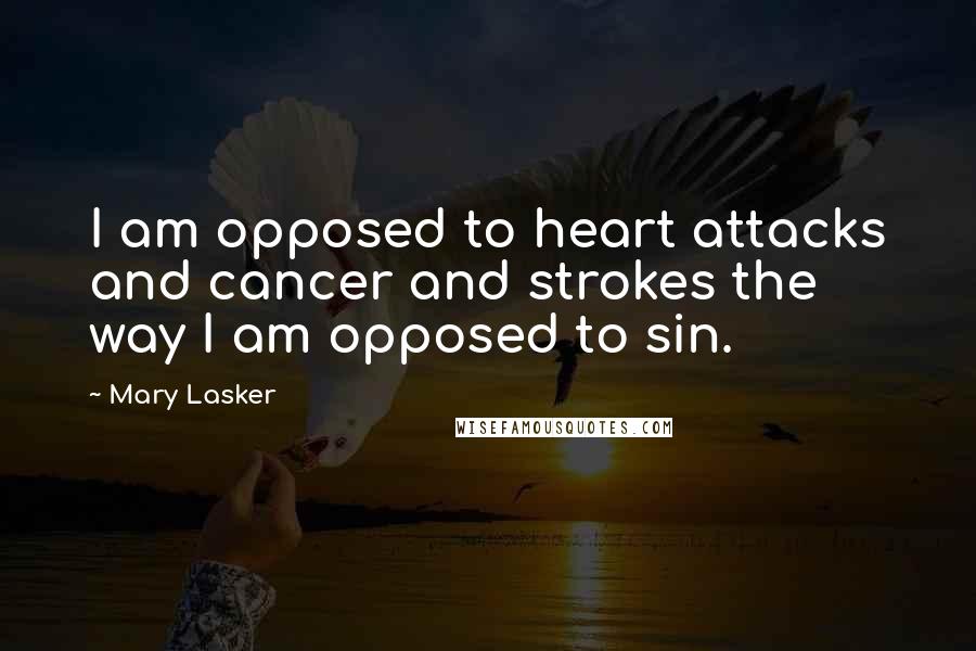 Mary Lasker Quotes: I am opposed to heart attacks and cancer and strokes the way I am opposed to sin.