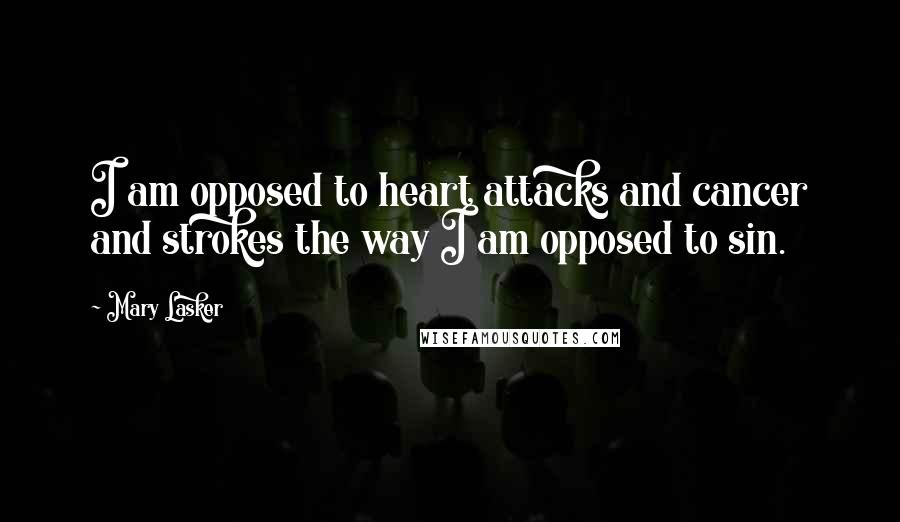 Mary Lasker Quotes: I am opposed to heart attacks and cancer and strokes the way I am opposed to sin.