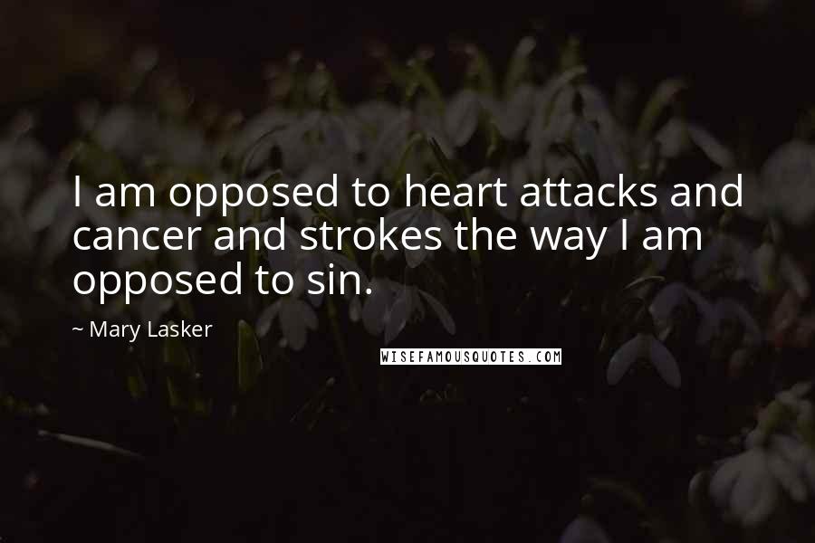Mary Lasker Quotes: I am opposed to heart attacks and cancer and strokes the way I am opposed to sin.