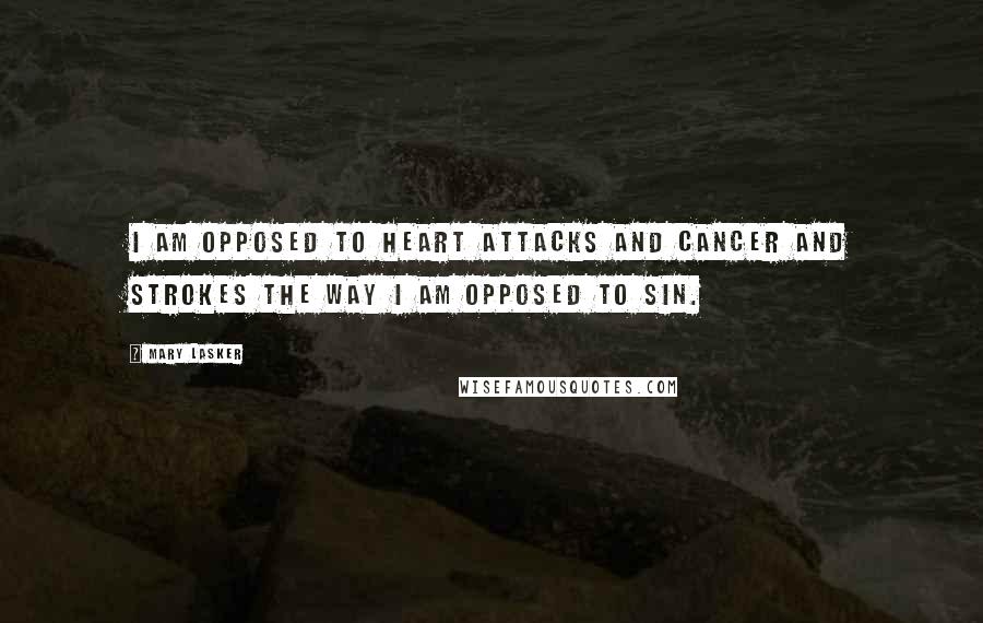 Mary Lasker Quotes: I am opposed to heart attacks and cancer and strokes the way I am opposed to sin.