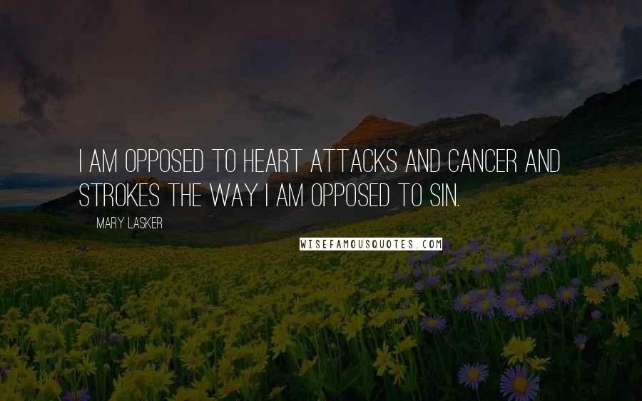 Mary Lasker Quotes: I am opposed to heart attacks and cancer and strokes the way I am opposed to sin.