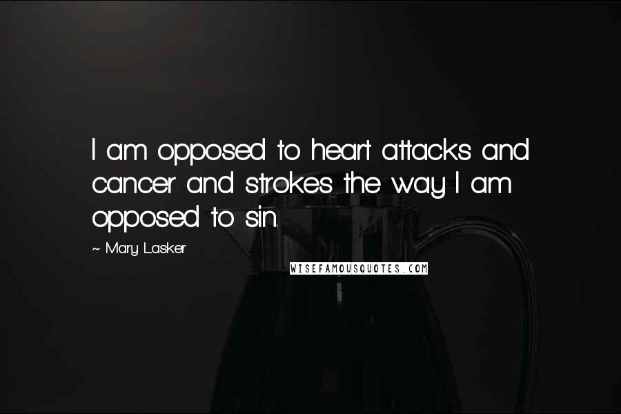 Mary Lasker Quotes: I am opposed to heart attacks and cancer and strokes the way I am opposed to sin.