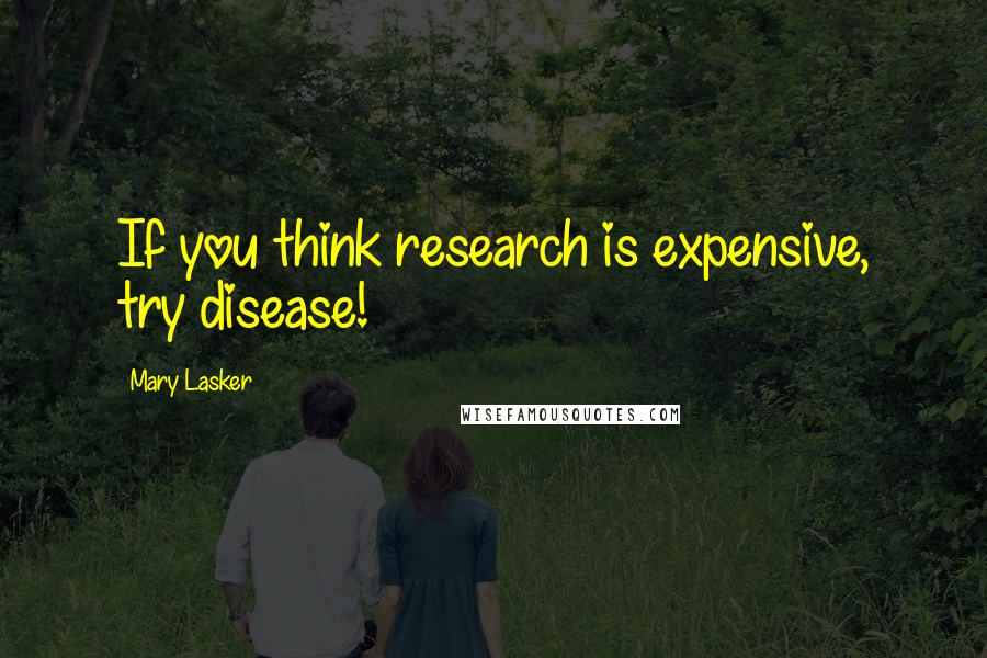Mary Lasker Quotes: If you think research is expensive, try disease!