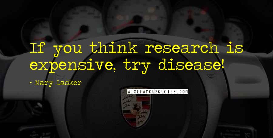 Mary Lasker Quotes: If you think research is expensive, try disease!