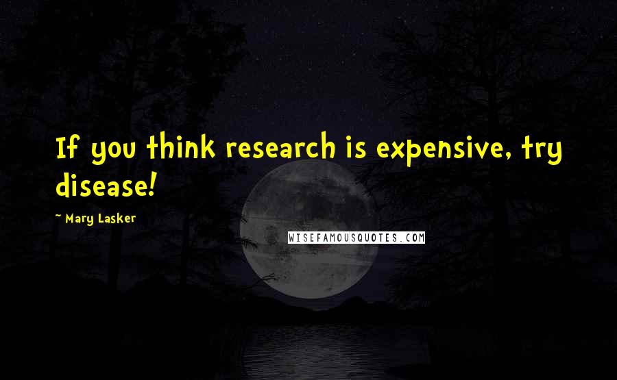 Mary Lasker Quotes: If you think research is expensive, try disease!