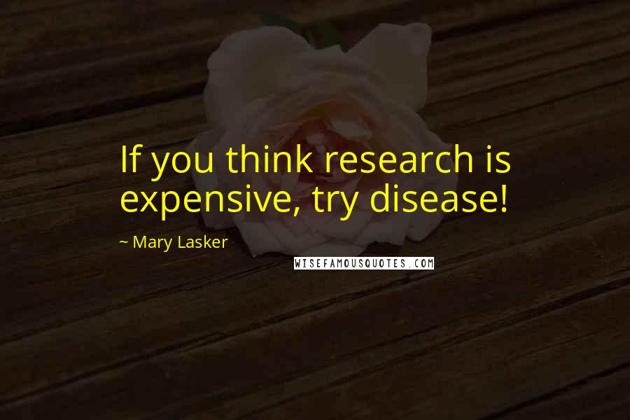 Mary Lasker Quotes: If you think research is expensive, try disease!
