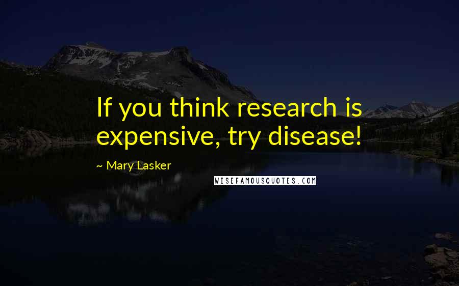 Mary Lasker Quotes: If you think research is expensive, try disease!