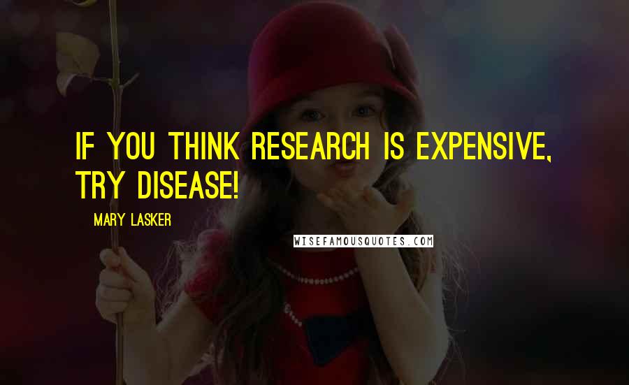 Mary Lasker Quotes: If you think research is expensive, try disease!
