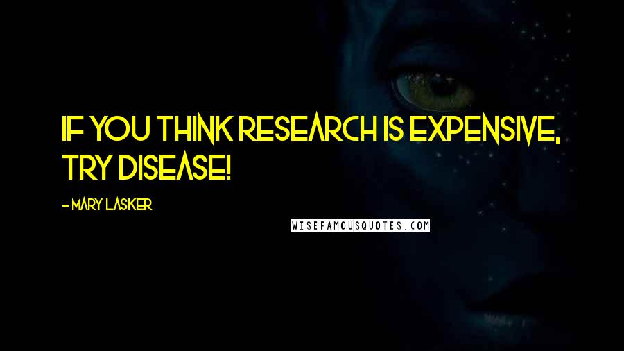 Mary Lasker Quotes: If you think research is expensive, try disease!