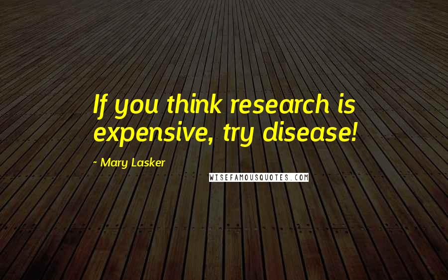 Mary Lasker Quotes: If you think research is expensive, try disease!
