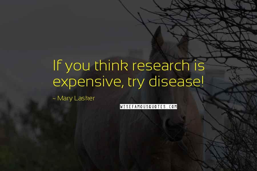 Mary Lasker Quotes: If you think research is expensive, try disease!