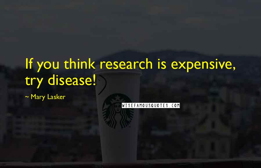 Mary Lasker Quotes: If you think research is expensive, try disease!