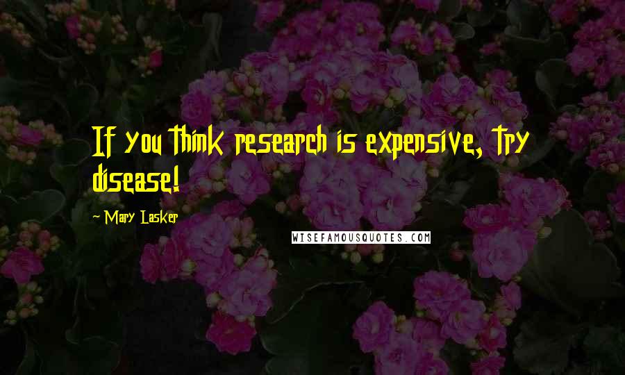 Mary Lasker Quotes: If you think research is expensive, try disease!