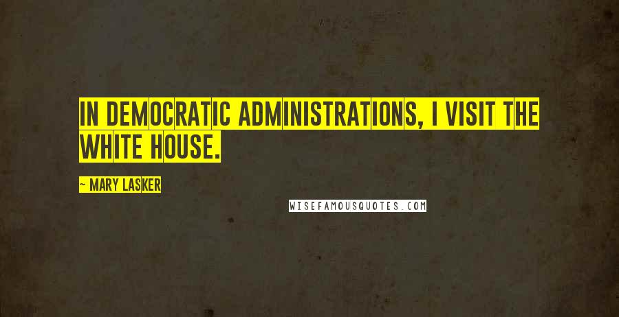 Mary Lasker Quotes: In Democratic administrations, I visit the White House.